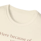 Here Because Of You T-Shirt