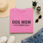Dog Mom, Title Earned Daily T-Shirt