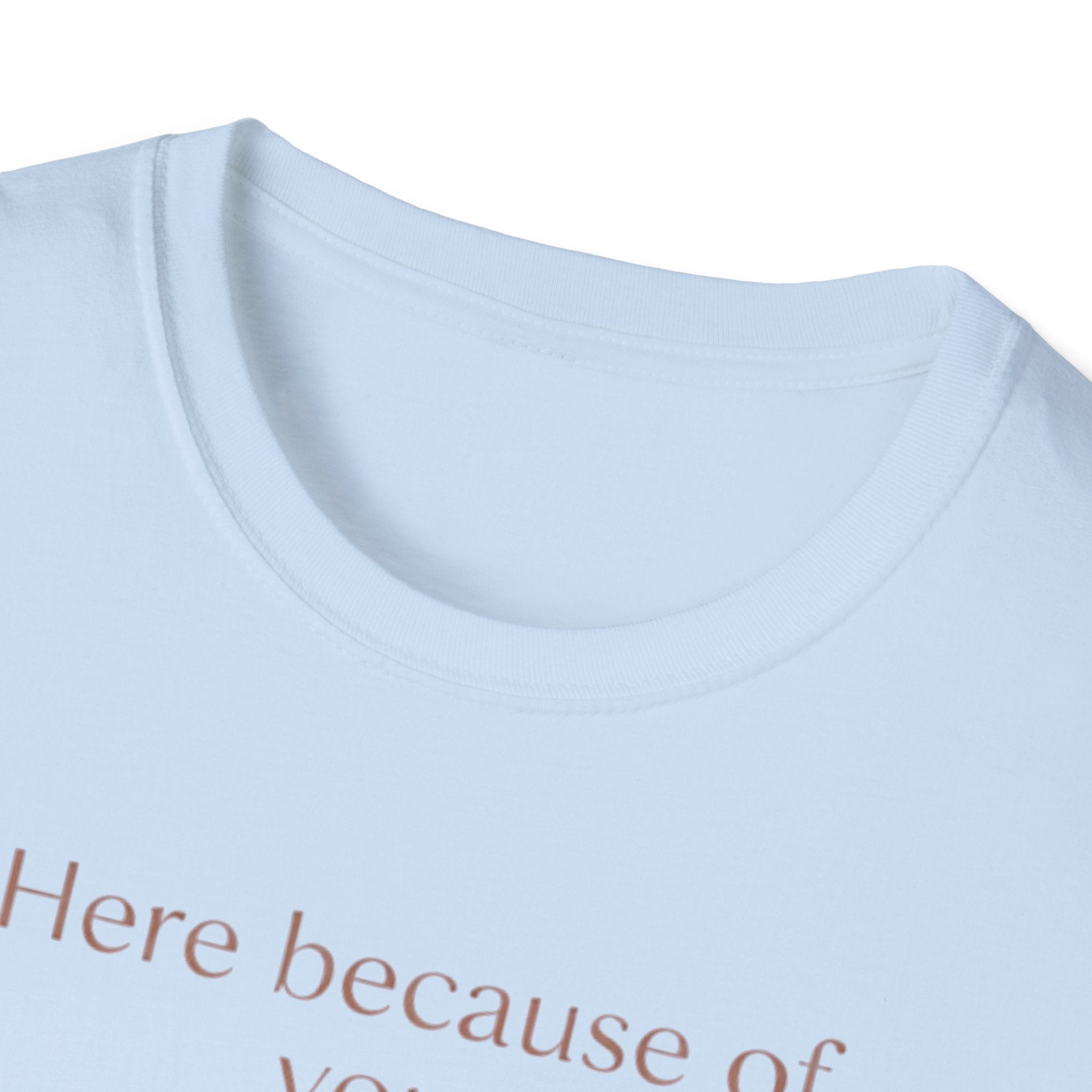 Here Because Of You T-Shirt