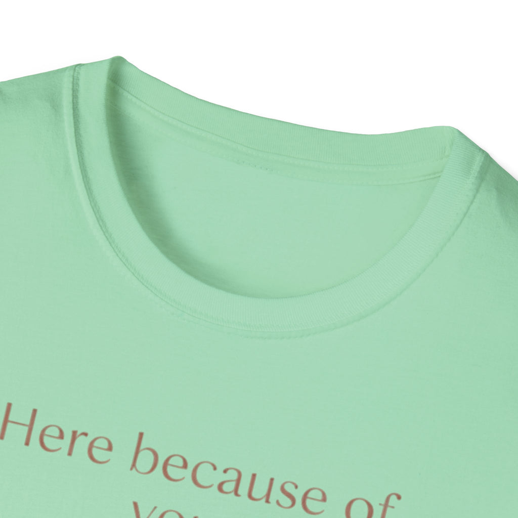 Here Because Of You T-Shirt