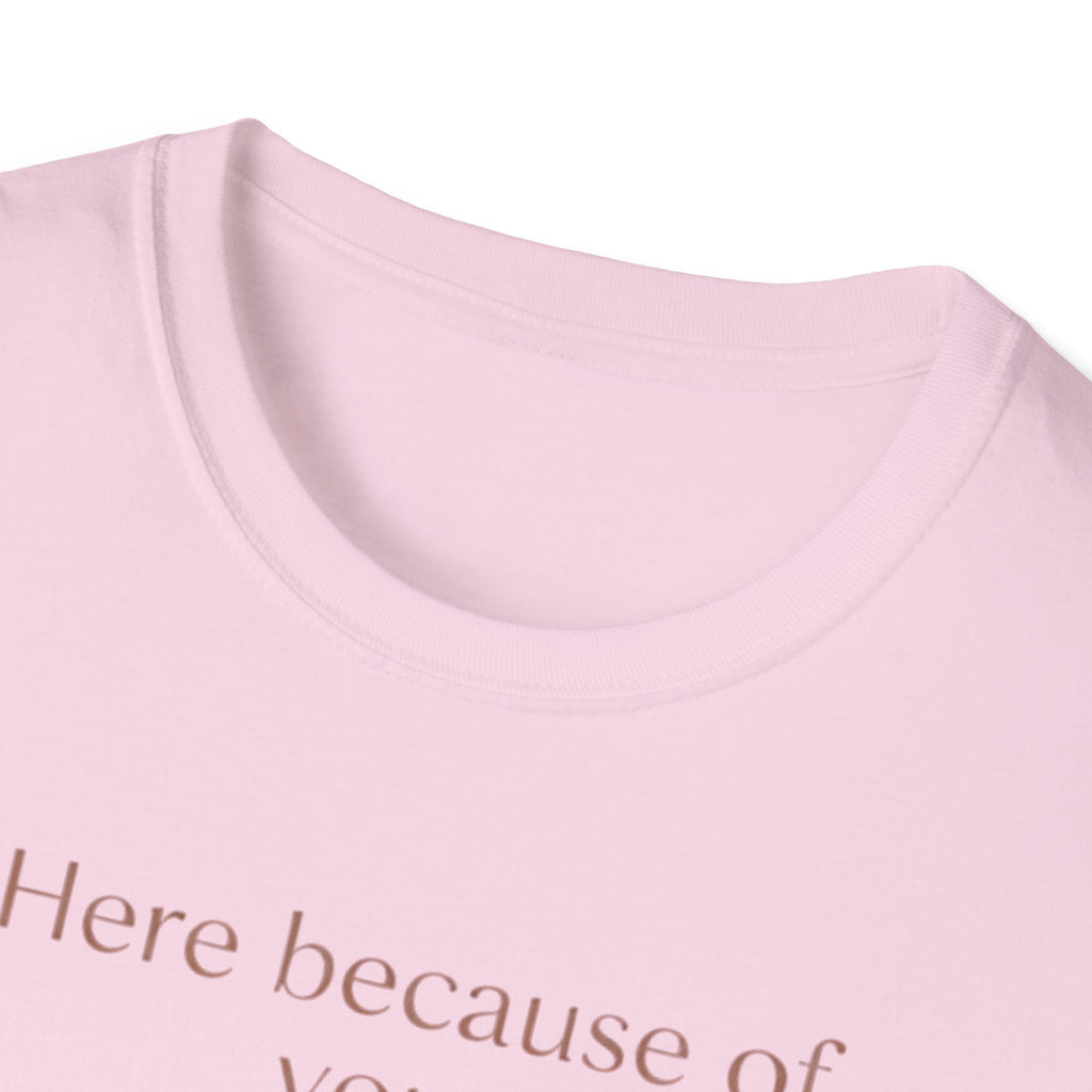 Here Because Of You T-Shirt