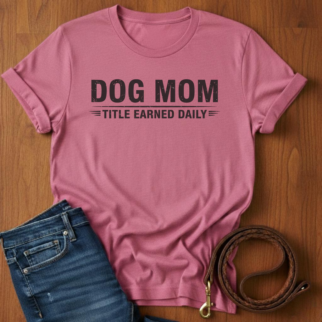 Dog Mom, Title Earned Daily T-Shirt — dog lover t-shirt by Always My Dog