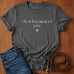 Here Because Of You T-Shirt — dog lover t-shirt by Always My Dog